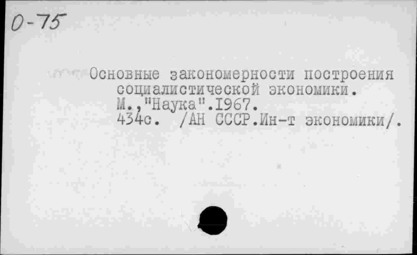 ﻿О-'-ГЗ'
Основные закономерности построения социалистической экономики.
М.,"Наука”.1967.
434с. /АН СССР.Ин-т экономики/.